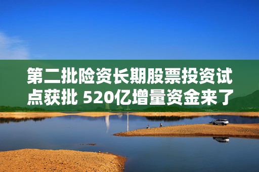 第二批险资长期股票投资试点获批 520亿增量资金来了