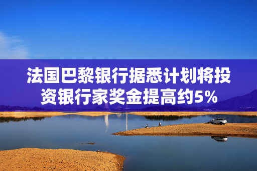 法国巴黎银行据悉计划将投资银行家奖金提高约5%