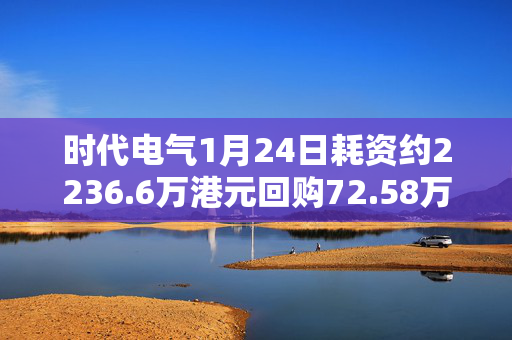 时代电气1月24日耗资约2236.6万港元回购72.58万股