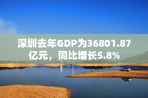 深圳去年GDP为36801.87亿元，同比增长5.8%