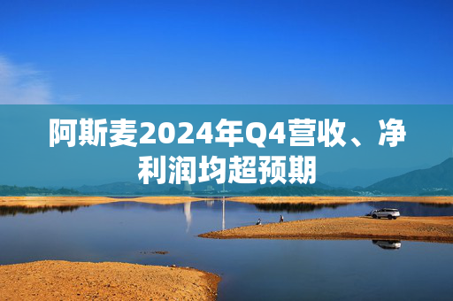 阿斯麦2024年Q4营收、净利润均超预期