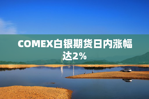 COMEX白银期货日内涨幅达2%