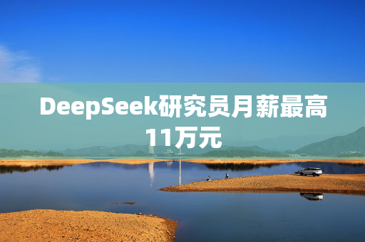 DeepSeek研究员月薪最高11万元