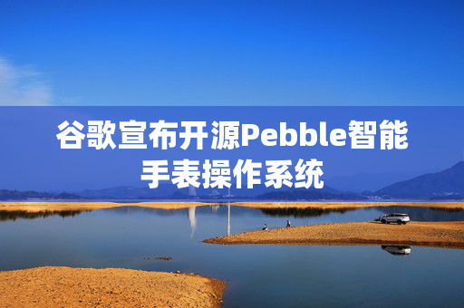 谷歌宣布开源Pebble智能手表操作系统