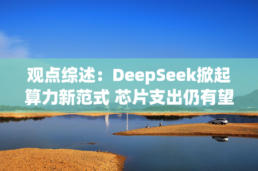 观点综述：DeepSeek掀起算力新范式 芯片支出仍有望强劲增长