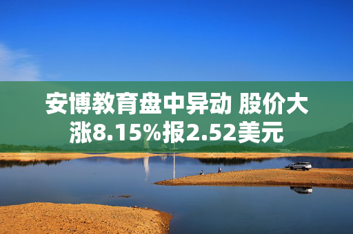 安博教育盘中异动 股价大涨8.15%报2.52美元