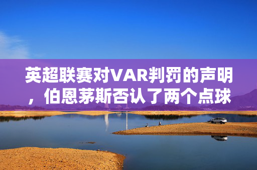 英超联赛对VAR判罚的声明，伯恩茅斯否认了两个点球