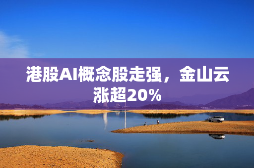 港股AI概念股走强，金山云涨超20%