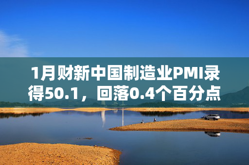 1月财新中国制造业PMI录得50.1，回落0.4个百分点