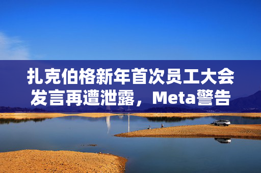 扎克伯格新年首次员工大会发言再遭泄露，Meta警告将解雇相关责任人