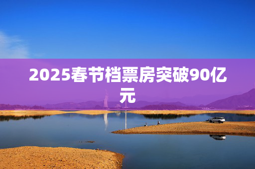 2025春节档票房突破90亿元