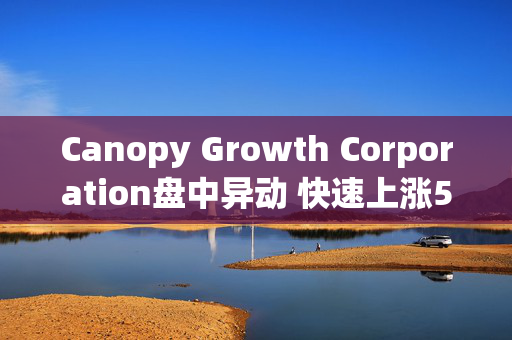 Canopy Growth Corporation盘中异动 快速上涨5.08%