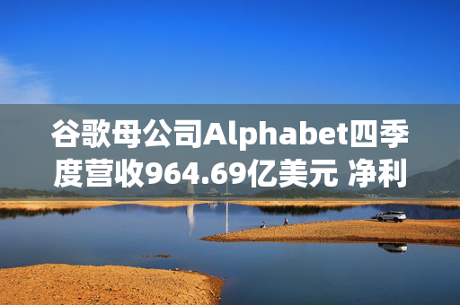 谷歌母公司Alphabet四季度营收964.69亿美元 净利润同比增长28%