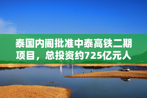 泰国内阁批准中泰高铁二期项目，总投资约725亿元人民币