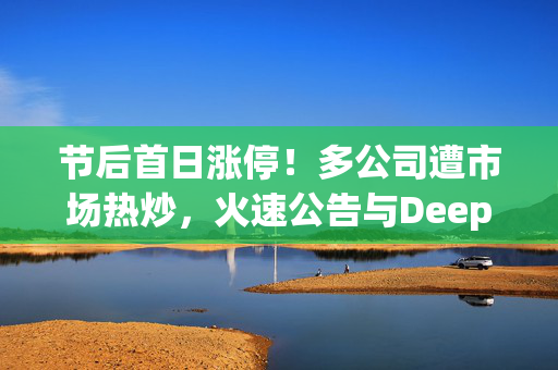 节后首日涨停！多公司遭市场热炒，火速公告与DeepSeek无关