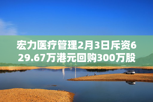 宏力医疗管理2月3日斥资629.67万港元回购300万股