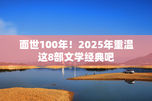 面世100年！2025年重温这8部文学经典吧