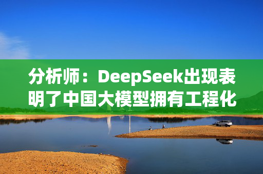 分析师：DeepSeek出现表明了中国大模型拥有工程化能力