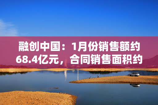 融创中国：1月份销售额约68.4亿元，合同销售面积约11.2万平方米