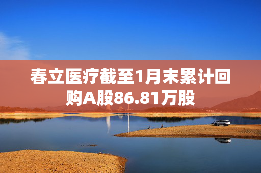 春立医疗截至1月末累计回购A股86.81万股