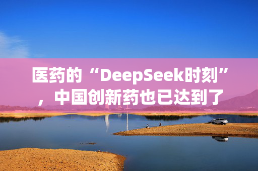 医药的“DeepSeek时刻”，中国创新药也已达到了