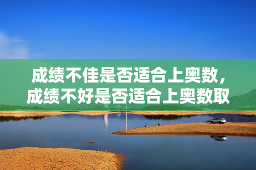 成绩不佳是否适合上奥数，成绩不好是否适合上奥数取决于具体情况。奥数课程旨在培养逻辑思维、数学分析和解决问题的能力，对于学习成绩不佳的学生来说，奥数课程可能是一个有益的补充。然而，选择是否参加奥数课程需要综合考虑个人兴趣、学习能力和目标等因素。