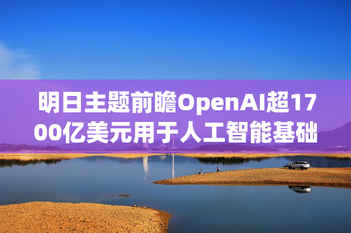 明日主题前瞻OpenAI超1700亿美元用于人工智能基础设施配置