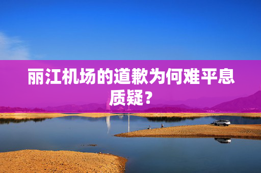 丽江机场的道歉为何难平息质疑？