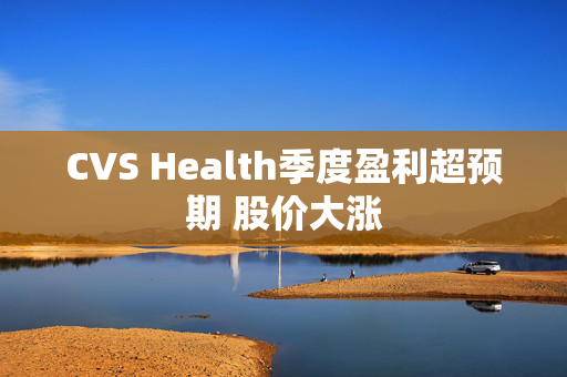 CVS Health季度盈利超预期 股价大涨