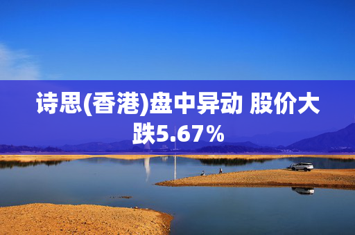 诗思(香港)盘中异动 股价大跌5.67%