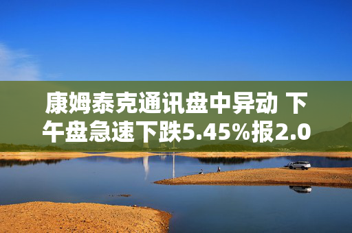 康姆泰克通讯盘中异动 下午盘急速下跌5.45%报2.08美元