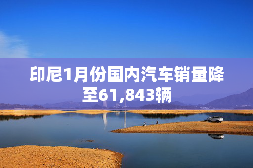 印尼1月份国内汽车销量降至61,843辆