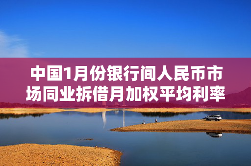 中国1月份银行间人民币市场同业拆借月加权平均利率为1.86%