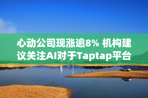 心动公司现涨逾8% 机构建议关注AI对于Taptap平台广告长期赋能