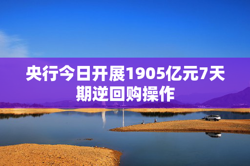 央行今日开展1905亿元7天期逆回购操作