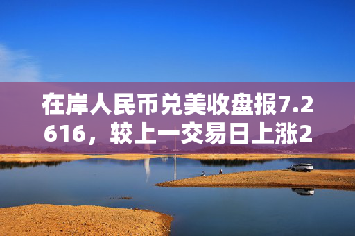 在岸人民币兑美收盘报7.2616，较上一交易日上涨235点