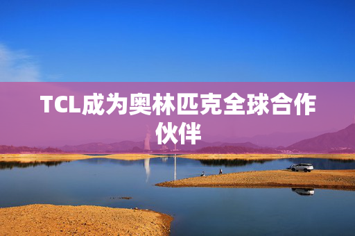 TCL成为奥林匹克全球合作伙伴