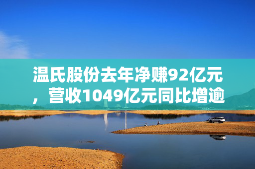 温氏股份去年净赚92亿元，营收1049亿元同比增逾16%