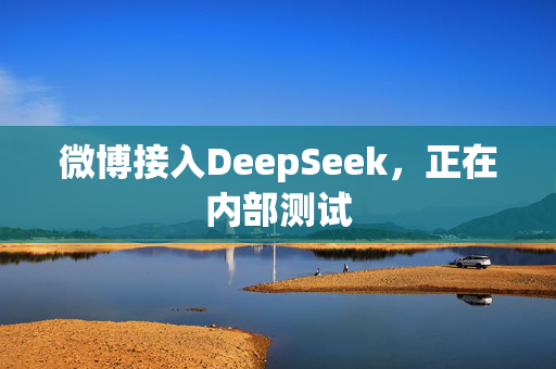 微博接入DeepSeek，正在内部测试