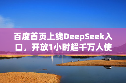 百度首页上线DeepSeek入口，开放1小时超千万人使用