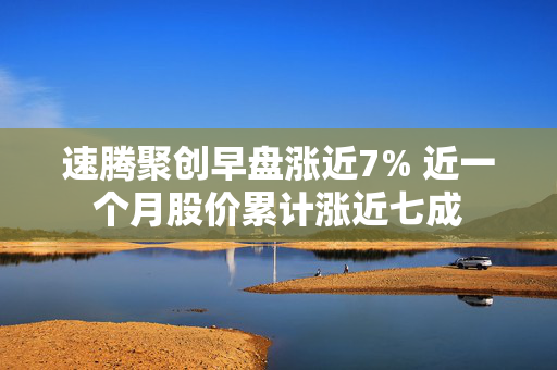 速腾聚创早盘涨近7% 近一个月股价累计涨近七成