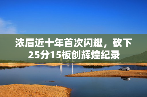 浓眉近十年首次闪耀，砍下25分15板创辉煌纪录