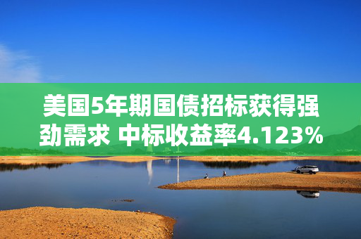 美国5年期国债招标获得强劲需求 中标收益率4.123%