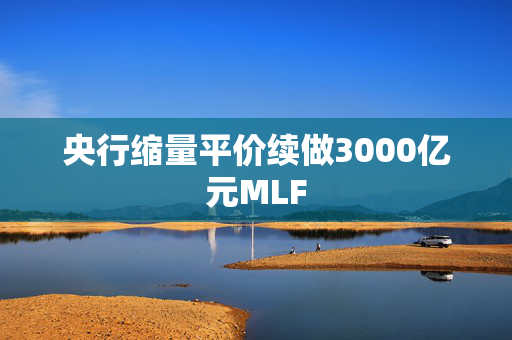 央行缩量平价续做3000亿元MLF