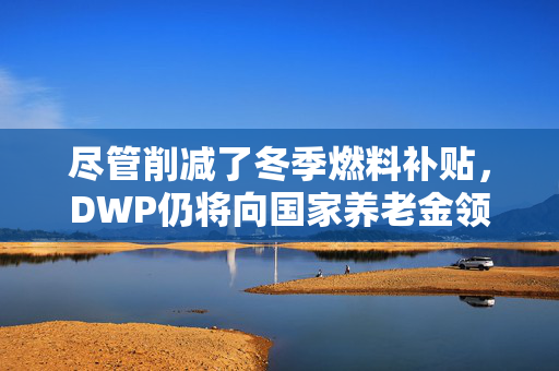 尽管削减了冬季燃料补贴，DWP仍将向国家养老金领取者支付圣诞奖金