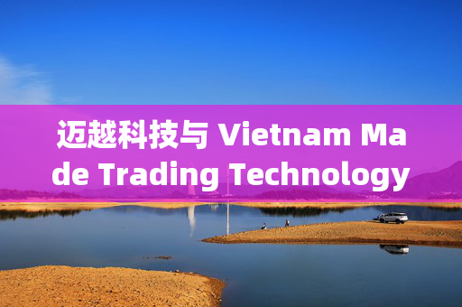 迈越科技与 Vietnam Made Trading Technology Limited订立合作协议