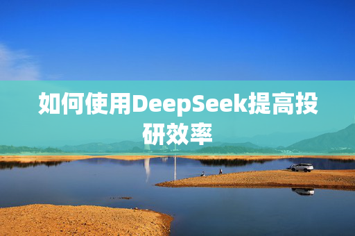 如何使用DeepSeek提高投研效率