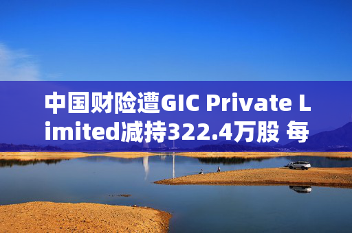 中国财险遭GIC Private Limited减持322.4万股 每股作价约13.08港元