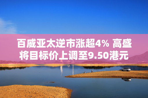 百威亚太逆市涨超4% 高盛将目标价上调至9.50港元