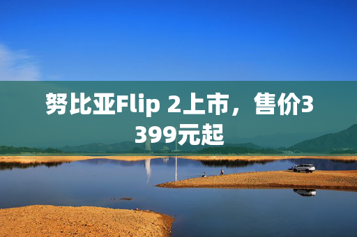 努比亚Flip 2上市，售价3399元起